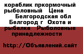 кораблик пркормочный рыболовный › Цена ­ 60 000 - Белгородская обл., Белгород г. Охота и рыбалка » Рыболовные принадлежности   